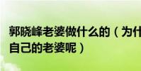 郭曉峰老婆做什么的(為什么郭曉峰從來不提自己的老婆呢)