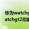 華為watchgt2功能介紹怎么測心率（華為watchgt2功能介紹）