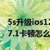 5s升級ios12.5卡不卡（iPhone5s升級到ios7.1卡頓怎么辦）
