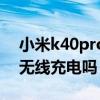 小米k40pro帶無線充電嗎（紅米k40Pro有無線充電嗎）