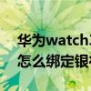華為watch3無法綁定支付寶（華為watch3怎么綁定銀行卡）