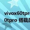 vivox60tpro手機拍照有1億像素嗎（vivox60tpro 搭載是什么處理器）