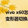 vivo x60怎么錄屏（vivox60pro 怎么使用變形器切換桌面）