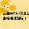 三星note3怎么設置未接電話（三星NOTE3為什么不能刪除未接電話圖標）