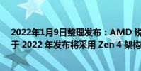 2022年1月9日整理發布:AMD 銳龍 7000 系列處理器定于 2022 年發布將采用 Zen 4 架構