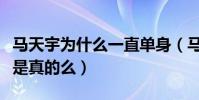 馬天宇為什么一直單身(馬天宇擇偶要求太高是真的么)