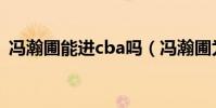 馮瀚圃能進cba嗎(馮瀚圃為什么沒進cba)