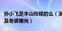 孫小飛是本山傳媒的么(演員孫小飛個人資料及老婆曝光)