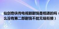 仙劍奇俠傳電視劇劇情是相通的嗎(電視劇仙劍奇俠傳為什么沒有第二部劇情不能無縫銜接)