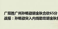 廣廈勝廣州孫銘徽胡金秋合砍65分(10月29日CBA常規賽戰報:孫銘徽突入內線助攻胡金秋打成2 1)