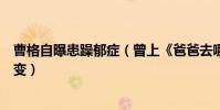 曹格自曝患躁郁癥(曾上《爸爸去哪兒》大秀恩愛如今竟婚變)