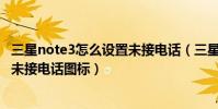 三星note3怎么設置未接電話(三星NOTE3為什么不能刪除未接電話圖標)