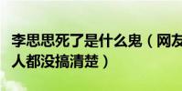 李思思死了是什么鬼(網友以訛傳訛卻連當事人都沒搞清楚)