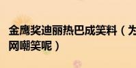 金鷹獎迪麗熱巴成笑料(為什么迪麗熱巴被全網嘲笑呢)