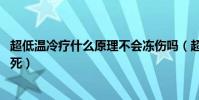 超低溫冷療什么原理不會凍傷嗎(超低溫冷療 人為什么不凍死)