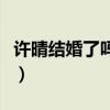 許晴結婚了嗎（李亞鵬許晴公布戀情怎么回事）