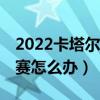 2022卡塔爾世界杯12強賽（卡塔爾世界杯聯賽怎么辦）