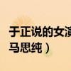 于正說的女演員是誰（網友直言怎么看怎么像馬思純）