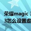 榮耀magic 3怎么設置虛擬按鍵（榮耀magic3怎么設置虛擬按鍵）