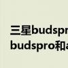 三星budspro和airpodspro哪一個好（三星budspro和airpods哪個好）