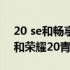 20 se和暢享20plus哪個好（華為暢享20se和榮耀20青春版哪個好）