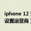 iphone 12 更新運營商設置（iPhone在哪里設置運營商）