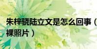 朱梓驍陸立文是怎么回事(網曝兩人大尺度赤裸照片)