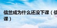 信蘭成為什么還沒下課(信蘭成為什么還不下課)