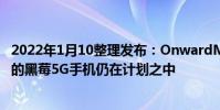 2022年1月10整理發布:OnwardMobility對外稱配備鍵盤的黑莓5G手機仍在計劃之中