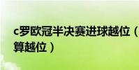 c羅歐冠半決賽進球越位(為什么C羅第二球算越位)