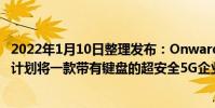 2022年1月10日整理發布:OnwardMobility公司表示仍然計劃將一款帶有鍵盤的超安全5G企業級智能手機