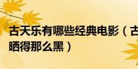 古天樂有哪些經典電影(古天樂的皮膚為什么曬得那么黑)