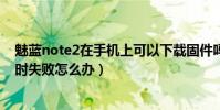 魅藍note2在手機上可以下載固件嗎(魅藍note2升級固件時失敗怎么辦)