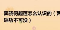竇驍何超蓮怎么認識的(兩人能夠在一起奚夢瑤功不可沒)