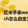 紅米手表watch可以自定義表盤嗎（紅米watch怎么自定義表盤）