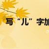 寫“兒”字加一支筆那么多字是什么意思？