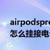 airpodspro如何直接掛電話（airpodspro怎么掛接電話）