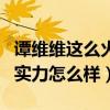 譚維維這么火為什么沒開過演唱會（譚維維的實力怎么樣）