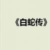 《白蛇傳》主要內容:20字左右是什么？