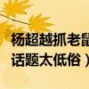 楊超越抓老鼠是什么梗（網友評論楊超越炒作話題太低俗）