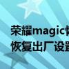 榮耀magic恢復出廠設置（榮耀magic3怎么恢復出廠設置）