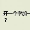 開一個字加一個筆畫能寫多少字？你什么意思？