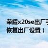 榮耀x20se出廠手機上面有手機膜嗎（榮耀x20se怎么設置恢復出廠設置）