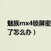 魅族mx4鎖屏密碼忘記了怎么辦（魅族MX4鎖屏密碼忘記了怎么辦）