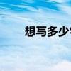 想寫多少字就寫多少字是什么意思？