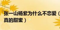 張一山楊紫為什么不戀愛(兩人在一起的時候真的甜蜜)