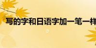 寫的字和日語字加一筆一樣多是什么意思?