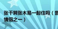 張千巽張木易一起住嗎(曾經是最具爭議性的情侶之一)