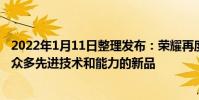 2022年1月11日整理發布:榮耀再度為我們帶來了一款融匯眾多先進技術和能力的新品