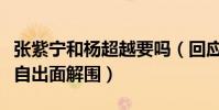 張紫寧和楊超越要嗎(回應惹怒團粉楊超越親自出面解圍)